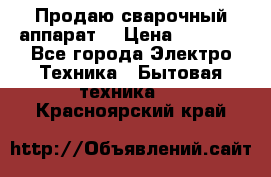 Продаю сварочный аппарат  › Цена ­ 3 000 - Все города Электро-Техника » Бытовая техника   . Красноярский край